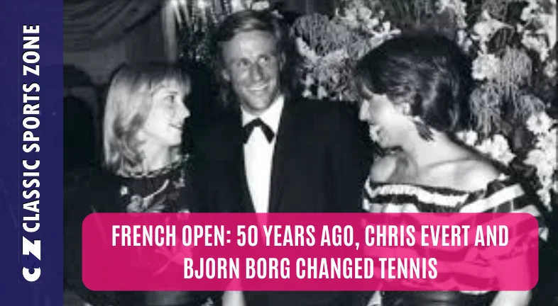 FRENCH OPEN 50 YEARS AGO, CHRIS EVERT AND BJORN BORG CHANGED TENNIS