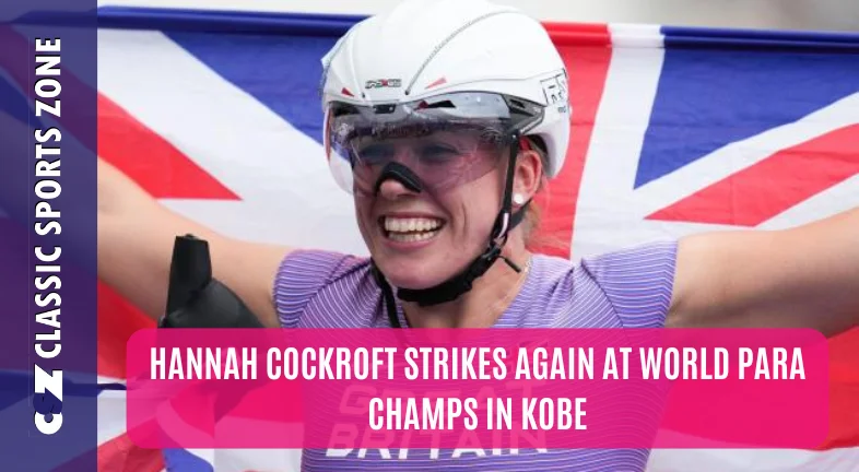 HANNAH COCKROFT STRIKES AGAIN AT WORLD PARA CHAMPS IN KOBE