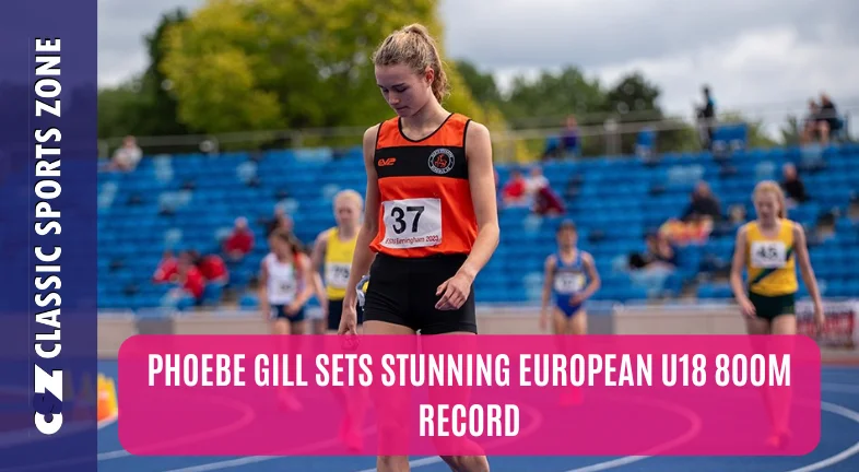 PHOEBE GILL SETS STUNNING EUROPEAN U18 800M RECORD